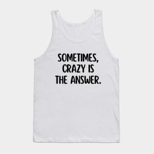 Sometimes, crazy is the answer. Tank Top